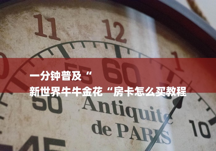 一分钟普及“
新世界牛牛金花“房卡怎么买教程 一分钟普及“
新世界牛牛金花“房卡怎么买教程