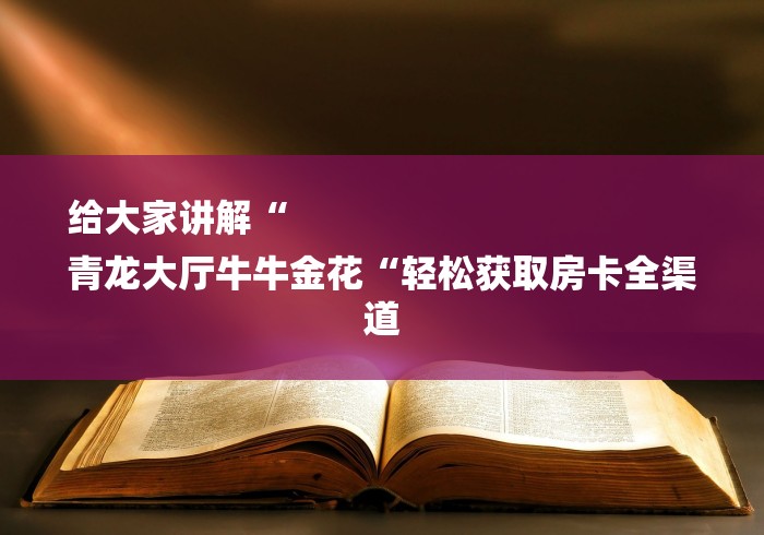 给大家讲解“
青龙大厅牛牛金花“轻松获取房卡全渠道