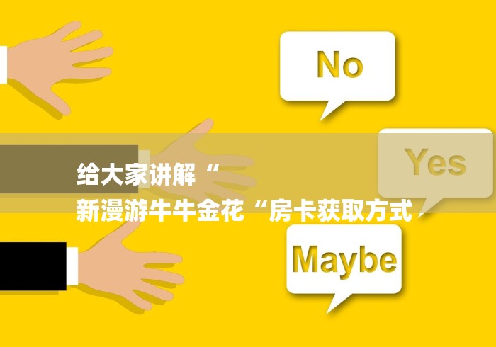 给大家讲解“
新漫游牛牛金花“房卡获取方式 给大家讲解“
新漫游牛牛金花“房卡获取方式