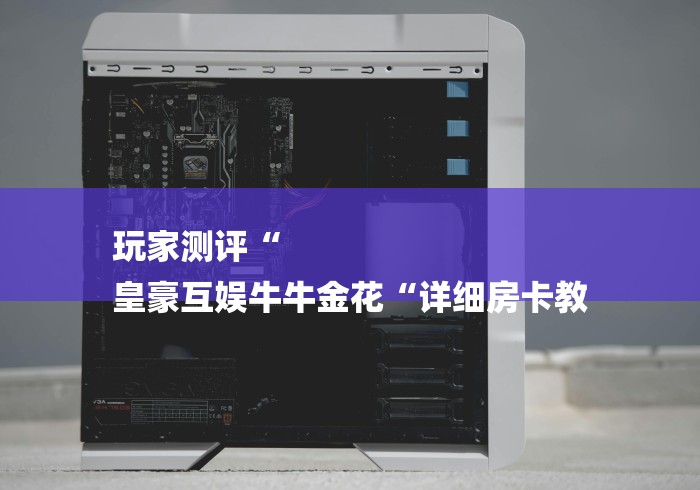 玩家测评“
皇豪互娱牛牛金花“详细房卡教