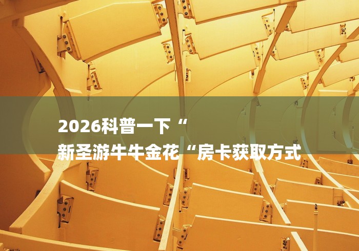 2026科普一下“
新圣游牛牛金花“房卡获取方式