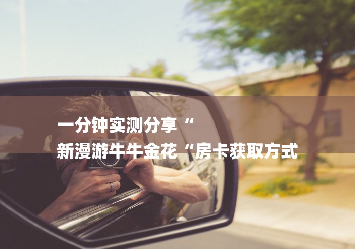 一分钟实测分享“
新漫游牛牛金花“房卡获取方式