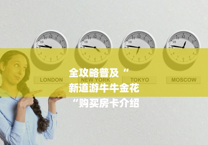 全攻略普及“
新道游牛牛金花
“购买房卡介绍 全攻略普及“
新道游牛牛金花
“购买房卡介绍