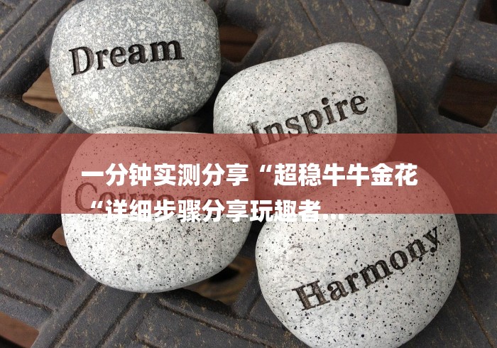 一分钟实测分享“超稳牛牛金花
“详细步骤分享玩趣者... 一分钟实测分享“超稳牛牛金花
“详细步骤分享玩趣者...