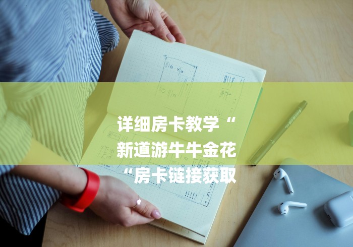 详细房卡教学“
新道游牛牛金花
“房卡链接获取