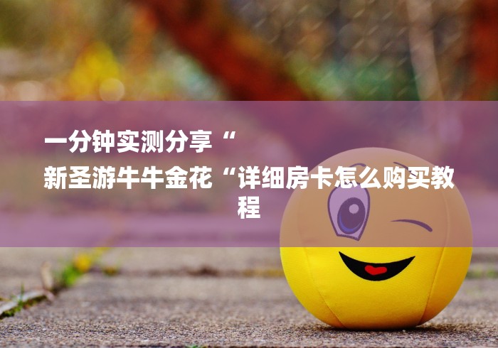 一分钟实测分享“
新圣游牛牛金花“详细房卡怎么购买教程