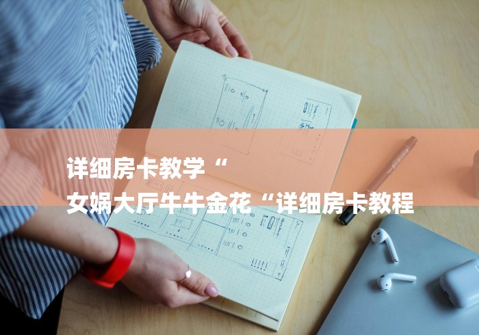 详细房卡教学“
女娲大厅牛牛金花“详细房卡教程 详细房卡教学“
女娲大厅牛牛金花“详细房卡教程