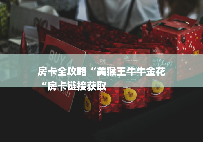 房卡全攻略“美猴王牛牛金花
“房卡链接获取 房卡全攻略“美猴王牛牛金花
“房卡链接获取