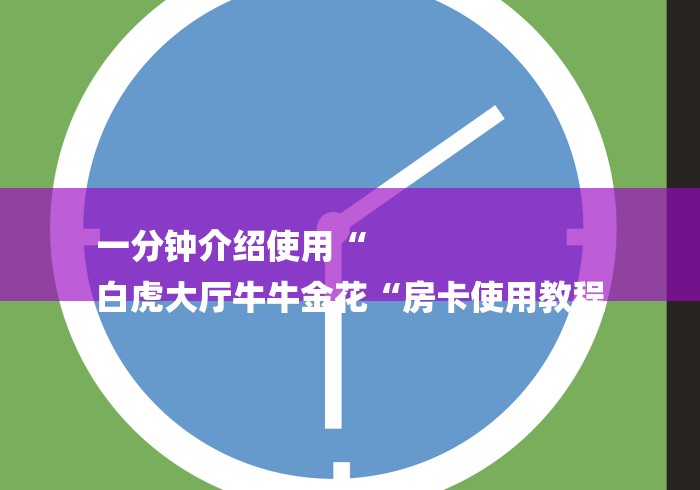一分钟介绍使用“
白虎大厅牛牛金花“房卡使用教程