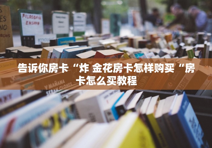 告诉你房卡“炸 金花房卡怎样购买“房卡怎么买教程