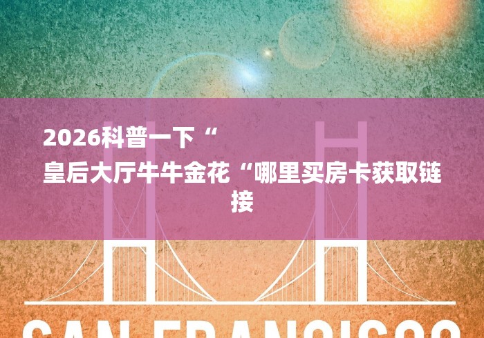 2026科普一下“
皇后大厅牛牛金花“哪里买房卡获取链接