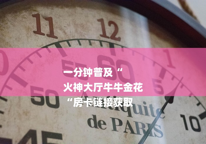 一分钟普及“
火神大厅牛牛金花
“房卡链接获取