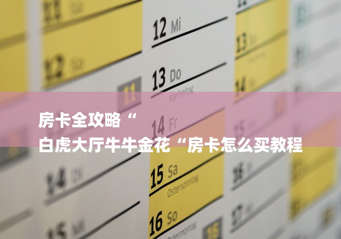 房卡全攻略“
白虎大厅牛牛金花“房卡怎么买教程