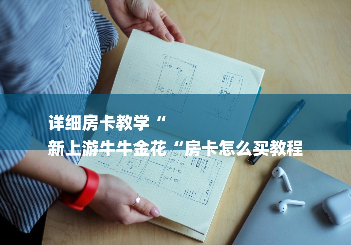 详细房卡教学“
新上游牛牛金花“房卡怎么买教程