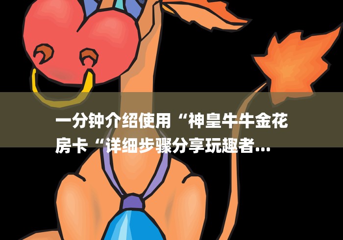 一分钟介绍使用“神皇牛牛金花
房卡“详细步骤分享玩趣者...