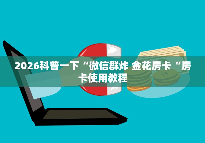 2026科普一下“微信群炸 金花房卡“房卡使用教程 2026科普一下“微信群炸 金花房卡“房卡使用教程