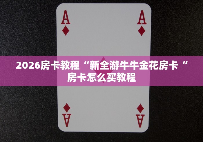 2026房卡教程“新全游牛牛金花房卡“房卡怎么买教程 2026房卡教程“新全游牛牛金花房卡“房卡怎么买教程