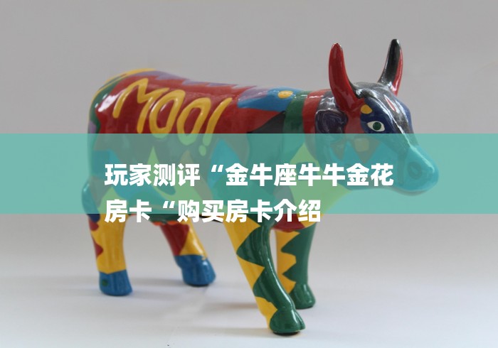 玩家测评“金牛座牛牛金花
房卡“购买房卡介绍