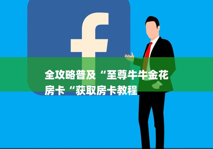 全攻略普及“至尊牛牛金花
房卡“获取房卡教程