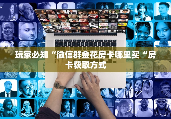 玩家必知“微信群金花房卡哪里买“房卡获取方式