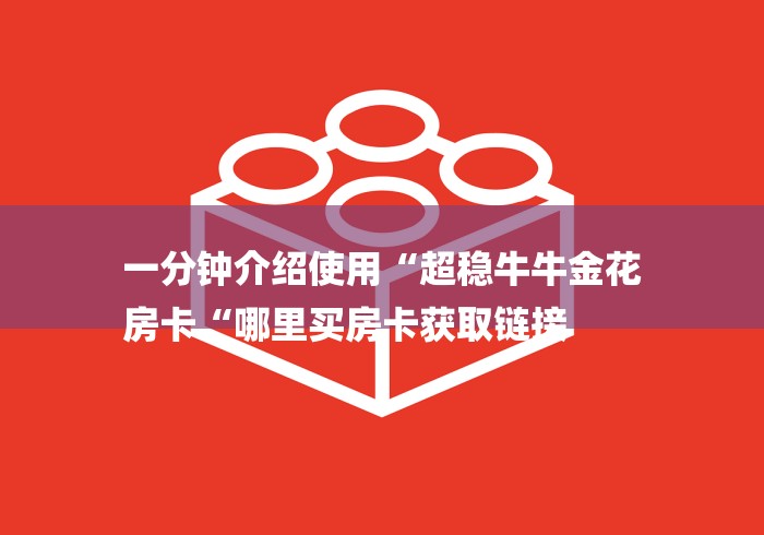 一分钟介绍使用“超稳牛牛金花
房卡“哪里买房卡获取链接