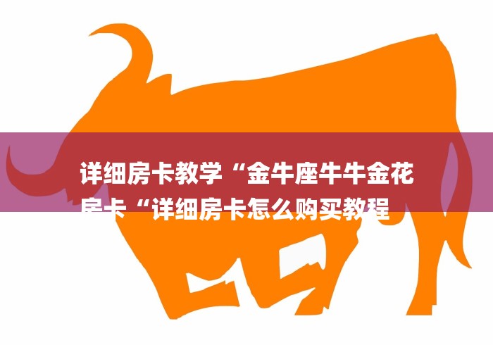 详细房卡教学“金牛座牛牛金花
房卡“详细房卡怎么购买教程 详细房卡教学“金牛座牛牛金花
房卡“详细房卡怎么购买教程