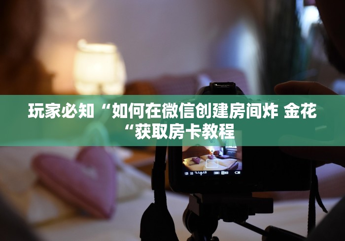 玩家必知“如何在微信创建房间炸 金花“获取房卡教程