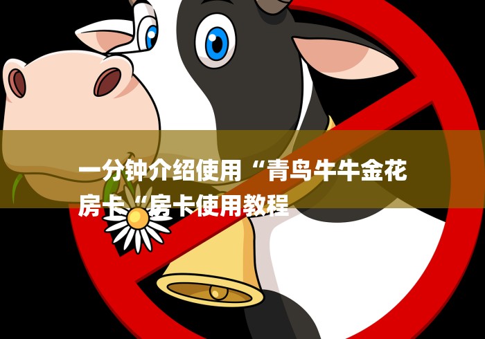 一分钟介绍使用“青鸟牛牛金花
房卡“房卡使用教程 一分钟介绍使用“青鸟牛牛金花
房卡“房卡使用教程