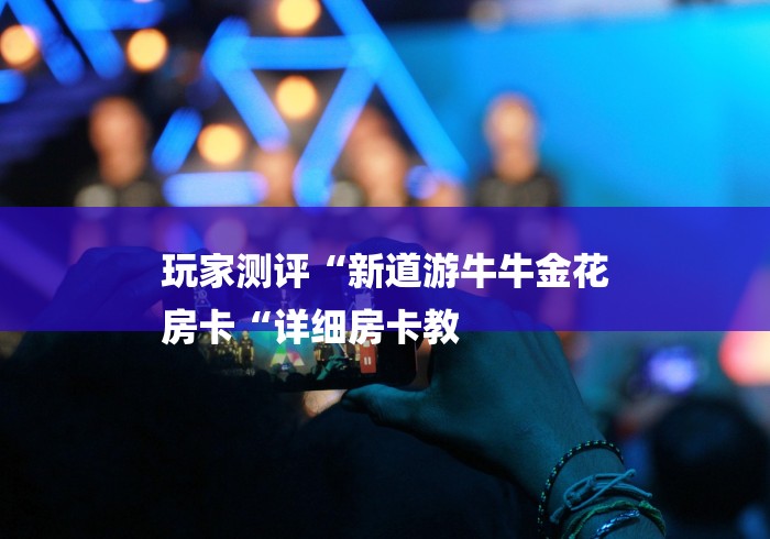 玩家测评“新道游牛牛金花
房卡“详细房卡教 玩家测评“新道游牛牛金花
房卡“详细房卡教