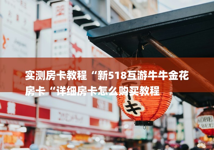 实测房卡教程“新518互游牛牛金花
房卡“详细房卡怎么购买教程