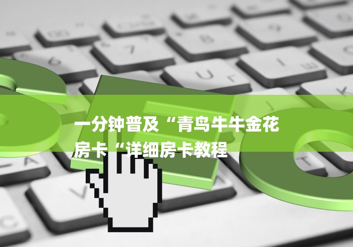 一分钟普及“青鸟牛牛金花
房卡“详细房卡教程 一分钟普及“青鸟牛牛金花
房卡“详细房卡教程