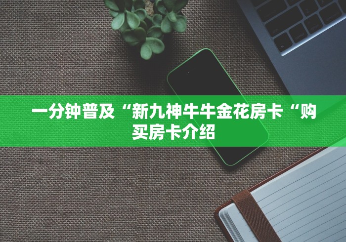 一分钟普及“新九神牛牛金花房卡“购买房卡介绍