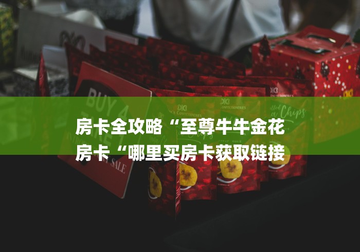 房卡全攻略“至尊牛牛金花
房卡“哪里买房卡获取链接 房卡全攻略“至尊牛牛金花
房卡“哪里买房卡获取链接