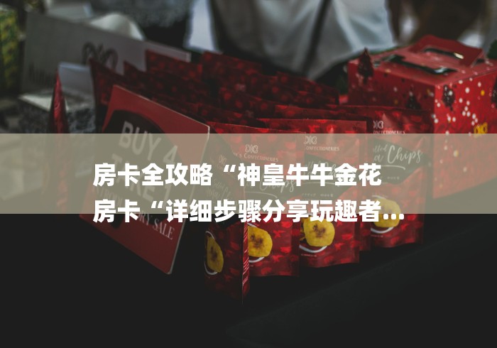 房卡全攻略“神皇牛牛金花
房卡“详细步骤分享玩趣者...