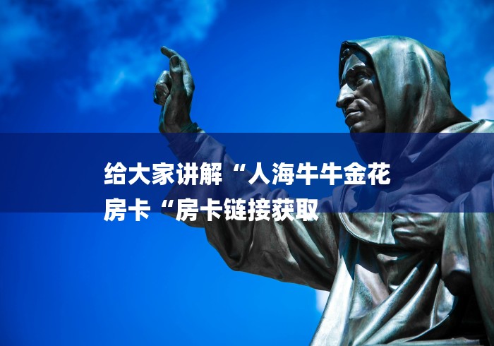 给大家讲解“人海牛牛金花
房卡“房卡链接获取