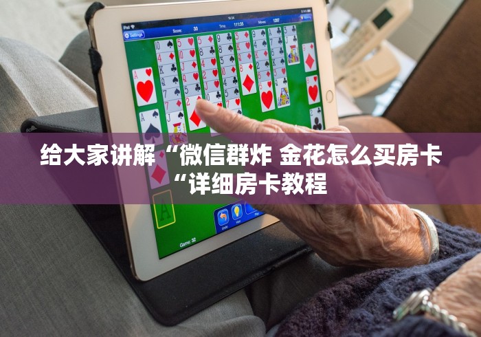 给大家讲解“微信群炸 金花怎么买房卡“详细房卡教程