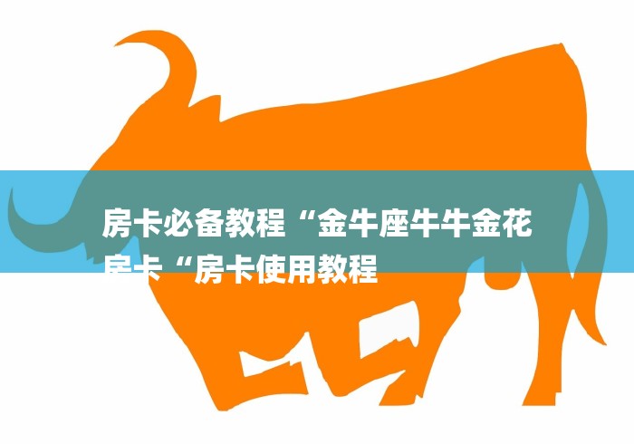 房卡必备教程“金牛座牛牛金花
房卡“房卡使用教程 房卡必备教程“金牛座牛牛金花
房卡“房卡使用教程