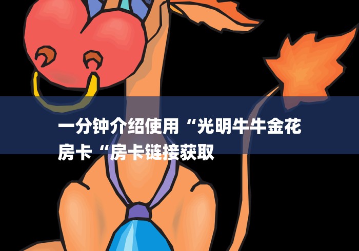 一分钟介绍使用“光明牛牛金花
房卡“房卡链接获取 一分钟介绍使用“光明牛牛金花
房卡“房卡链接获取