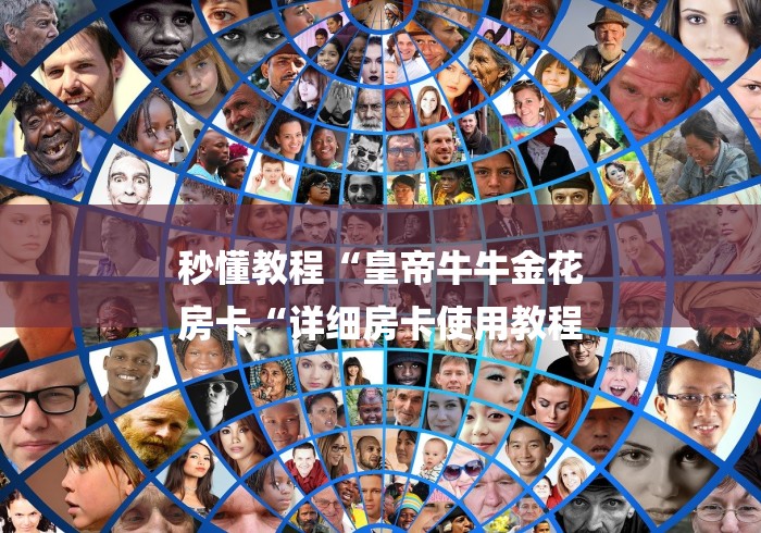 秒懂教程“皇帝牛牛金花
房卡“详细房卡使用教程 秒懂教程“皇帝牛牛金花
房卡“详细房卡使用教程