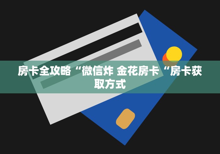 房卡全攻略“微信炸 金花房卡“房卡获取方式