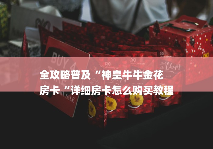 全攻略普及“神皇牛牛金花
房卡“详细房卡怎么购买教程 全攻略普及“神皇牛牛金花
房卡“详细房卡怎么购买教程