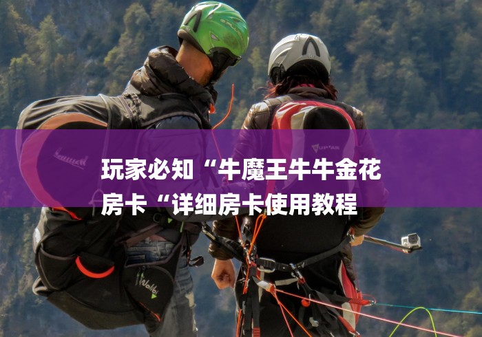 玩家必知“牛魔王牛牛金花
房卡“详细房卡使用教程