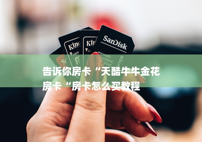 告诉你房卡“天酷牛牛金花
房卡“房卡怎么买教程 告诉你房卡“天酷牛牛金花
房卡“房卡怎么买教程