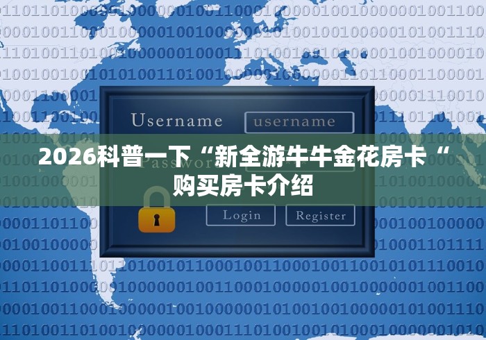 2026科普一下“新全游牛牛金花房卡“购买房卡介绍 2026科普一下“新全游牛牛金花房卡“购买房卡介绍