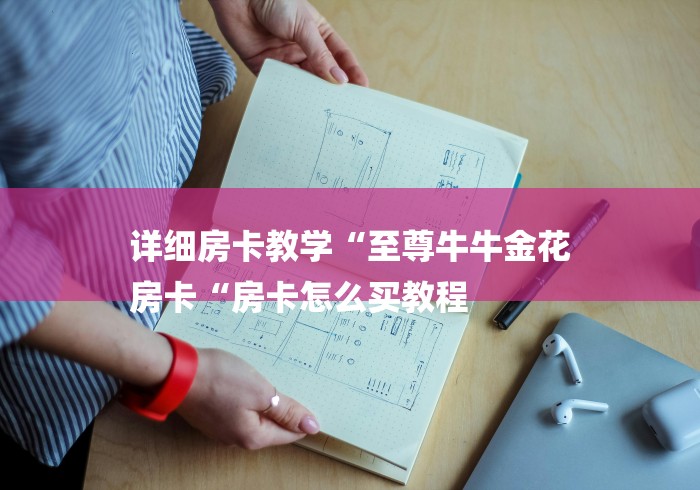 详细房卡教学“至尊牛牛金花
房卡“房卡怎么买教程