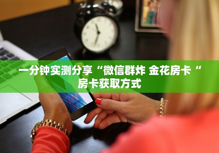 一分钟实测分享“微信群炸 金花房卡“房卡获取方式